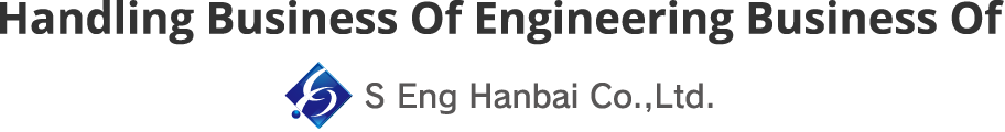 Handling Business Of Engineering Business Of [S Eng Hanbai Co.,Ltd.]